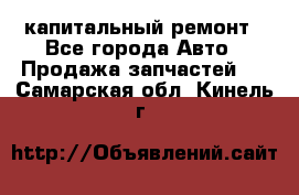 капитальный ремонт - Все города Авто » Продажа запчастей   . Самарская обл.,Кинель г.